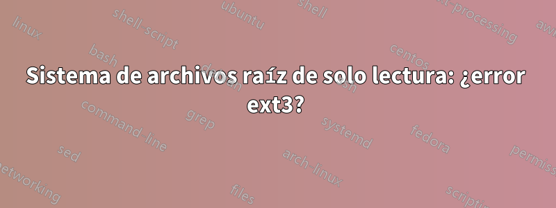 Sistema de archivos raíz de solo lectura: ¿error ext3?