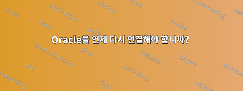 Oracle을 언제 다시 연결해야 합니까?