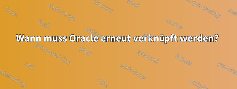 Wann muss Oracle erneut verknüpft werden?