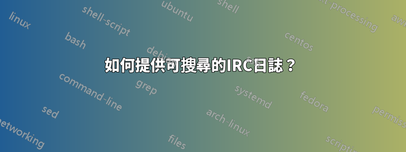 如何提供可搜尋的IRC日誌?