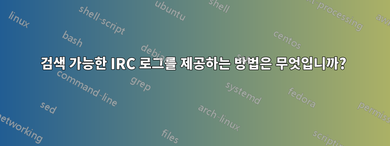검색 가능한 IRC 로그를 제공하는 방법은 무엇입니까?