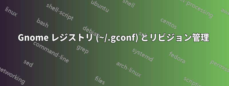 Gnome レジストリ (~/.gconf) とリビジョン管理