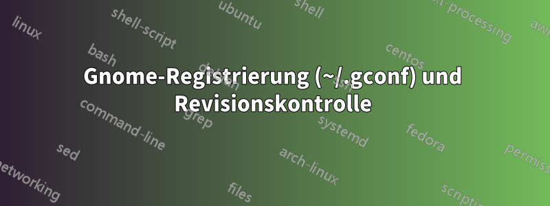 Gnome-Registrierung (~/.gconf) und Revisionskontrolle