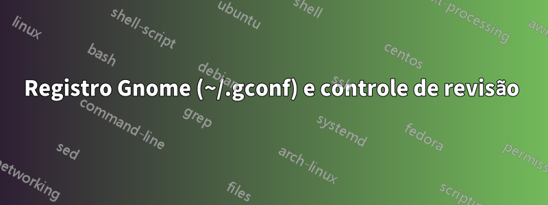 Registro Gnome (~/.gconf) e controle de revisão