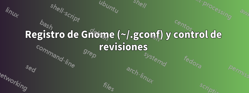 Registro de Gnome (~/.gconf) y control de revisiones