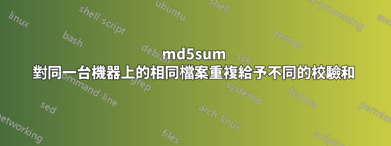 md5sum 對同一台機器上的相同檔案重複給予不同的校驗和