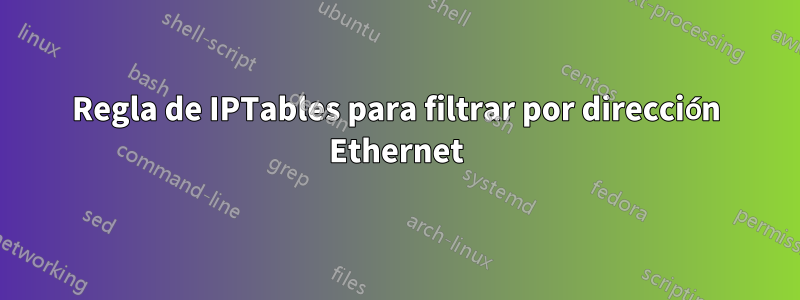 Regla de IPTables para filtrar por dirección Ethernet