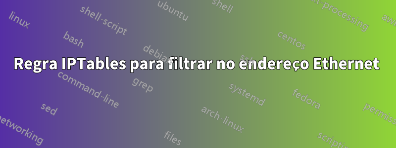 Regra IPTables para filtrar no endereço Ethernet