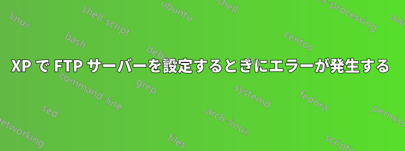 XP で FTP サーバーを設定するときにエラーが発生する