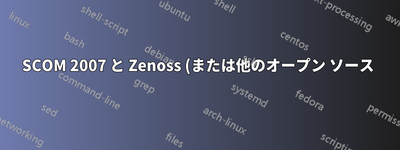 SCOM 2007 と Zenoss (または他のオープン ソース)