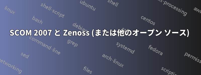 SCOM 2007 と Zenoss (または他のオープン ソース)