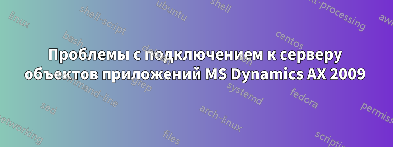 Проблемы с подключением к серверу объектов приложений MS Dynamics AX 2009