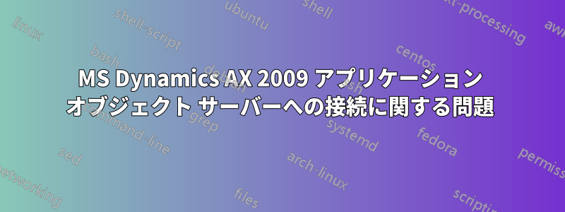 MS Dynamics AX 2009 アプリケーション オブジェクト サーバーへの接続に関する問題
