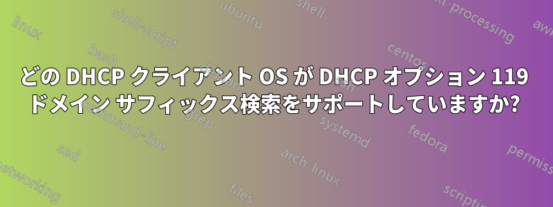 どの DHCP クライアント OS が DHCP オプション 119 ドメイン サフィックス検索をサポートしていますか?