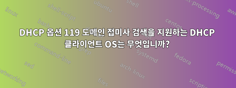 DHCP 옵션 119 도메인 접미사 검색을 지원하는 DHCP 클라이언트 OS는 무엇입니까?