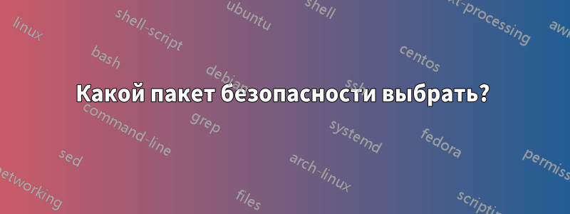 Какой пакет безопасности выбрать?