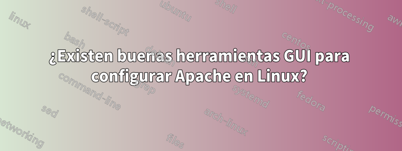 ¿Existen buenas herramientas GUI para configurar Apache en Linux?