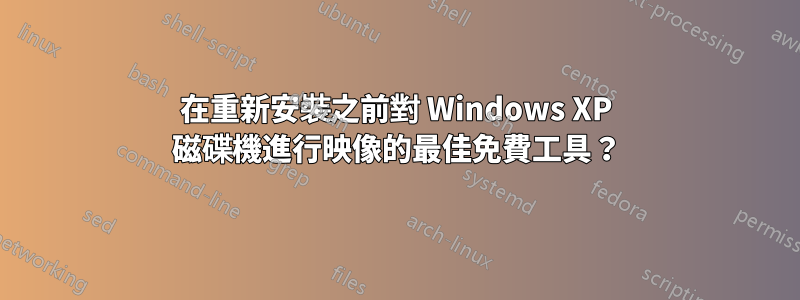 在重新安裝之前對 Windows XP 磁碟機進行映像的最佳免費工具？
