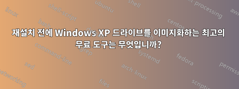 재설치 전에 Windows XP 드라이브를 이미지화하는 최고의 무료 도구는 무엇입니까?