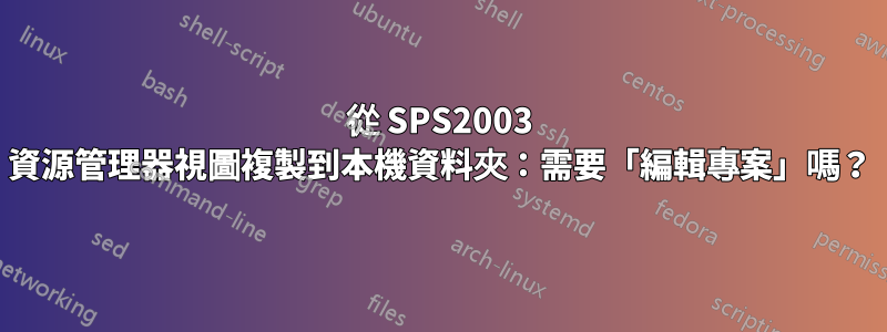 從 SPS2003 資源管理器視圖複製到本機資料夾：需要「編輯專案」嗎？