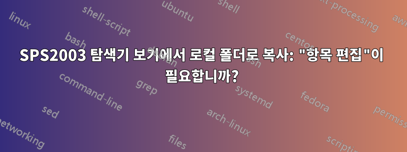 SPS2003 탐색기 보기에서 로컬 폴더로 복사: "항목 편집"이 필요합니까?