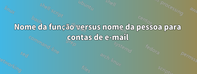 Nome da função versus nome da pessoa para contas de e-mail