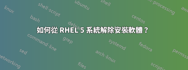 如何從 RHEL 5 系統解除安裝軟體？