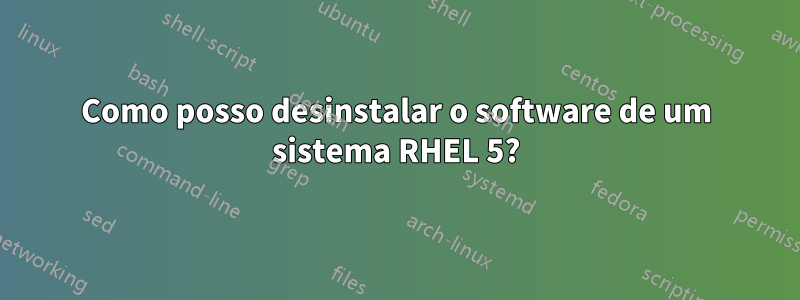 Como posso desinstalar o software de um sistema RHEL 5?