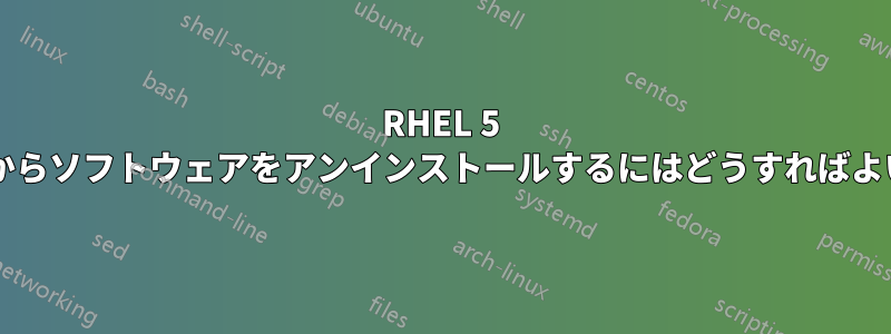 RHEL 5 システムからソフトウェアをアンインストールするにはどうすればよいですか?