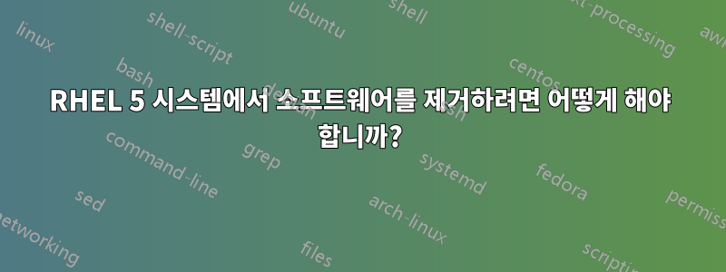 RHEL 5 시스템에서 소프트웨어를 제거하려면 어떻게 해야 합니까?
