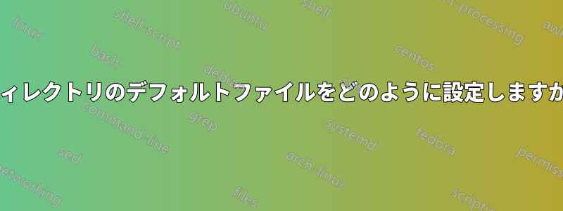 ディレクトリのデフォルトファイルをどのように設定しますか?
