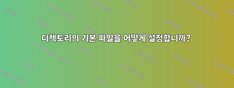 디렉토리의 기본 파일을 어떻게 설정합니까?