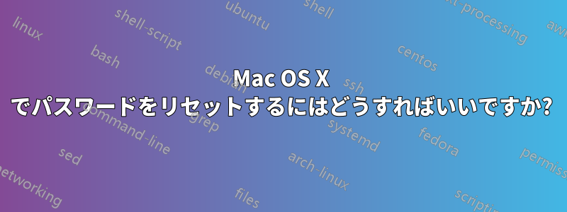 Mac OS X でパスワードをリセットするにはどうすればいいですか?