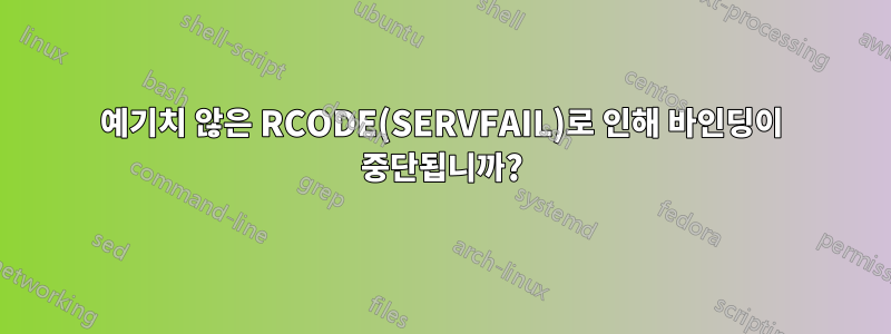 예기치 않은 RCODE(SERVFAIL)로 인해 바인딩이 중단됩니까?
