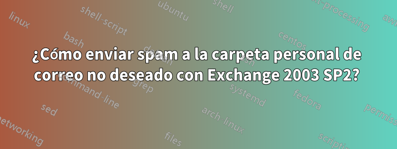 ¿Cómo enviar spam a la carpeta personal de correo no deseado con Exchange 2003 SP2?