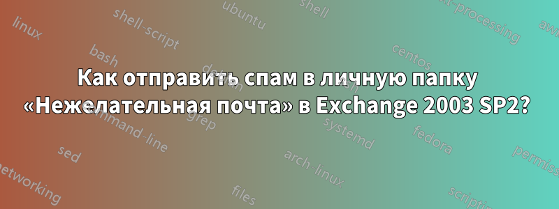 Как отправить спам в личную папку «Нежелательная почта» в Exchange 2003 SP2?