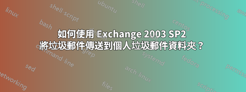 如何使用 Exchange 2003 SP2 將垃圾郵件傳送到個人垃圾郵件資料夾？