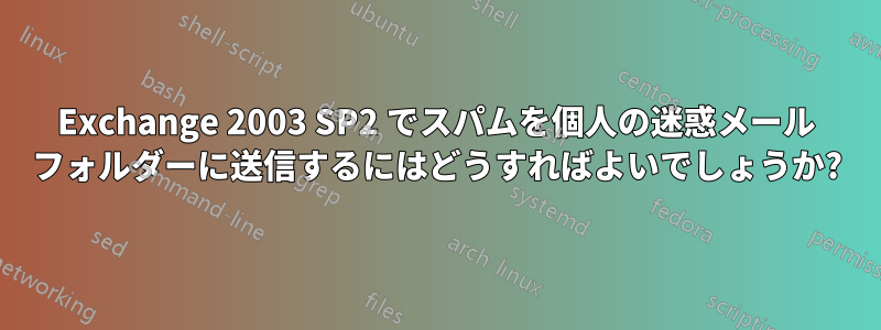 Exchange 2003 SP2 でスパムを個人の迷惑メール フォルダーに送信するにはどうすればよいでしょうか?