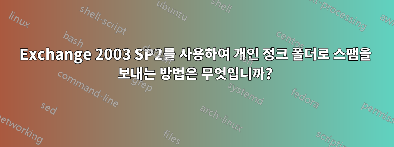 Exchange 2003 SP2를 사용하여 개인 정크 폴더로 스팸을 보내는 방법은 무엇입니까?