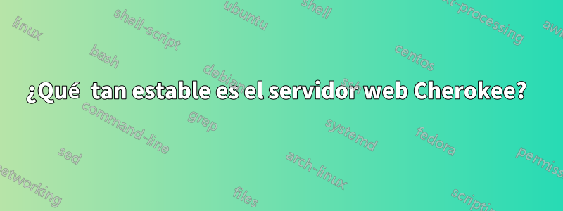 ¿Qué tan estable es el servidor web Cherokee? 