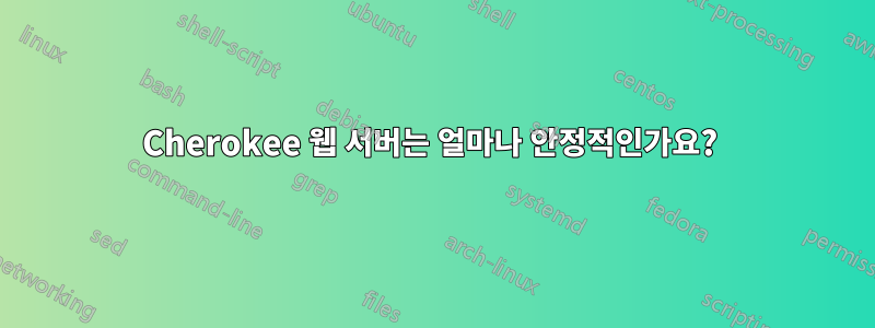 Cherokee 웹 서버는 얼마나 안정적인가요? 