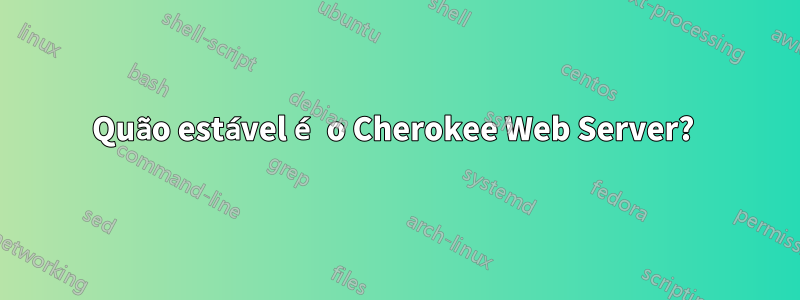 Quão estável é o Cherokee Web Server? 