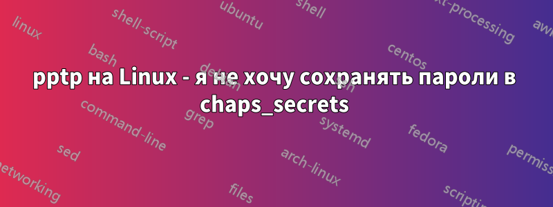 pptp на Linux - я не хочу сохранять пароли в chaps_secrets