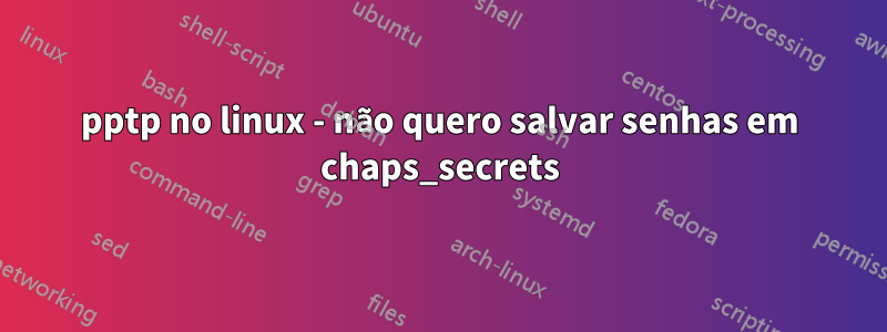 pptp no linux - não quero salvar senhas em chaps_secrets