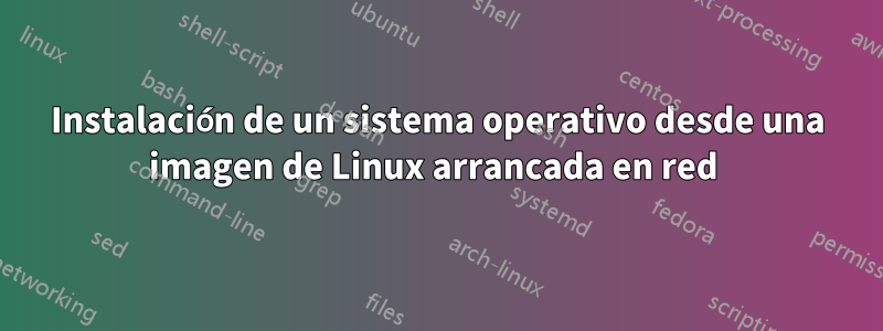 Instalación de un sistema operativo desde una imagen de Linux arrancada en red 