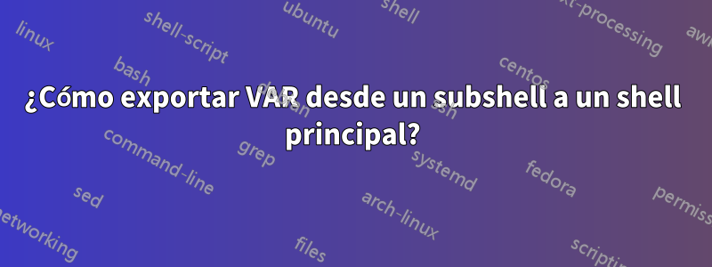 ¿Cómo exportar VAR desde un subshell a un shell principal?