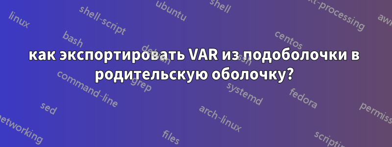 как экспортировать VAR из подоболочки в родительскую оболочку?