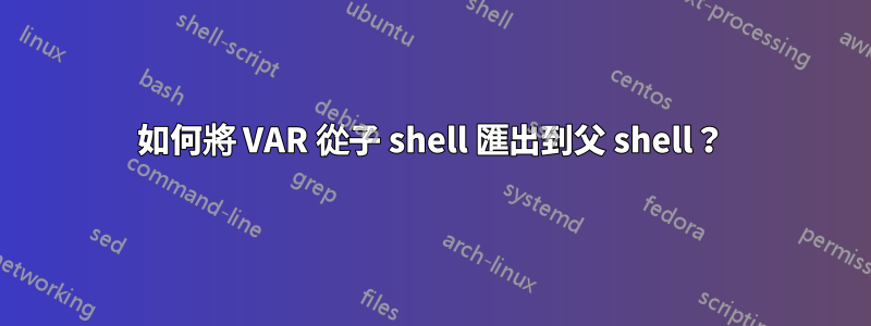 如何將 VAR 從子 shell 匯出到父 shell？