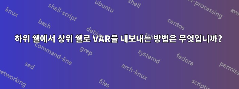 하위 쉘에서 상위 쉘로 VAR을 내보내는 방법은 무엇입니까?
