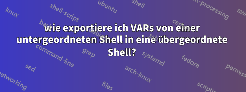 wie exportiere ich VARs von einer untergeordneten Shell in eine übergeordnete Shell?